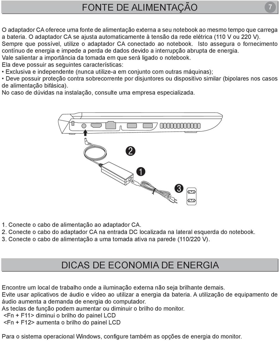 Isto assegura o fornecimento contínuo de energia e impede a perda de dados devido a interrupção abrupta de energia. Vale salientar a importância da tomada em que será ligado o notebook.