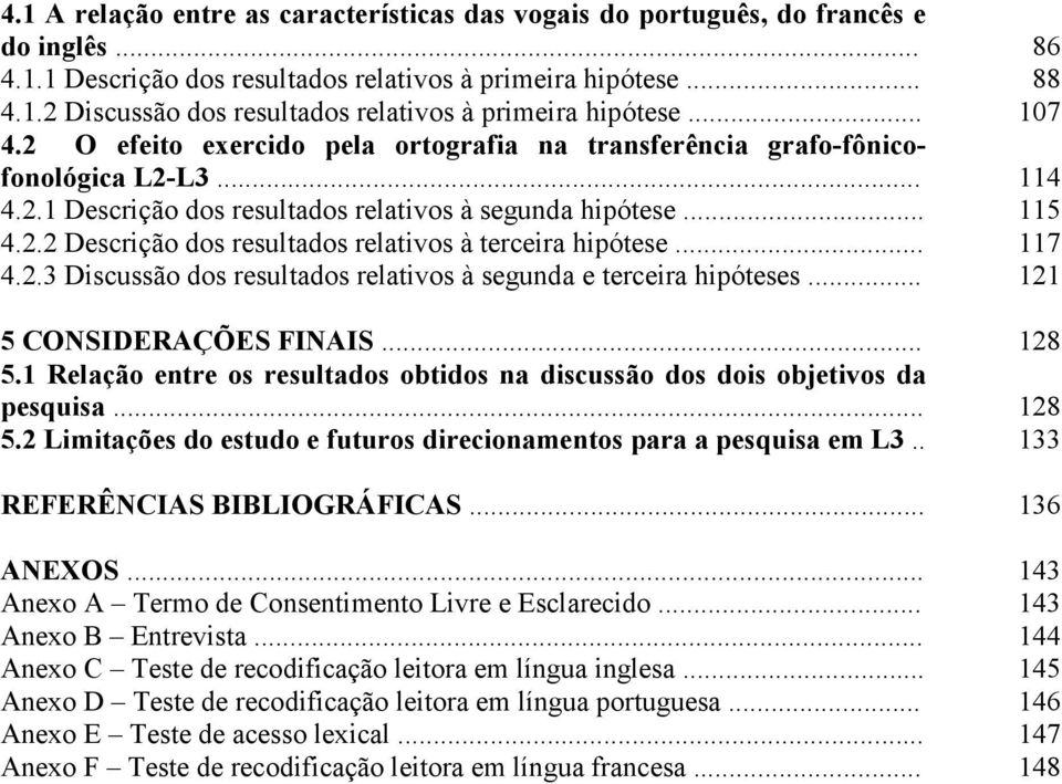 .. 117 4.2.3 Discussão dos resultados relativos à segunda e terceira hipóteses... 121 5 CONSIDERAÇÕES FINAIS... 128 5.1 Relação entre os resultados obtidos na discussão dos dois objetivos da pesquisa.