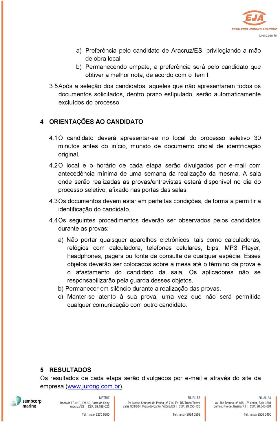 1 O candidato deverá apresentar-se no local do processo seletivo 30 minutos antes do início, munido de documento oficial de identificação original. 4.