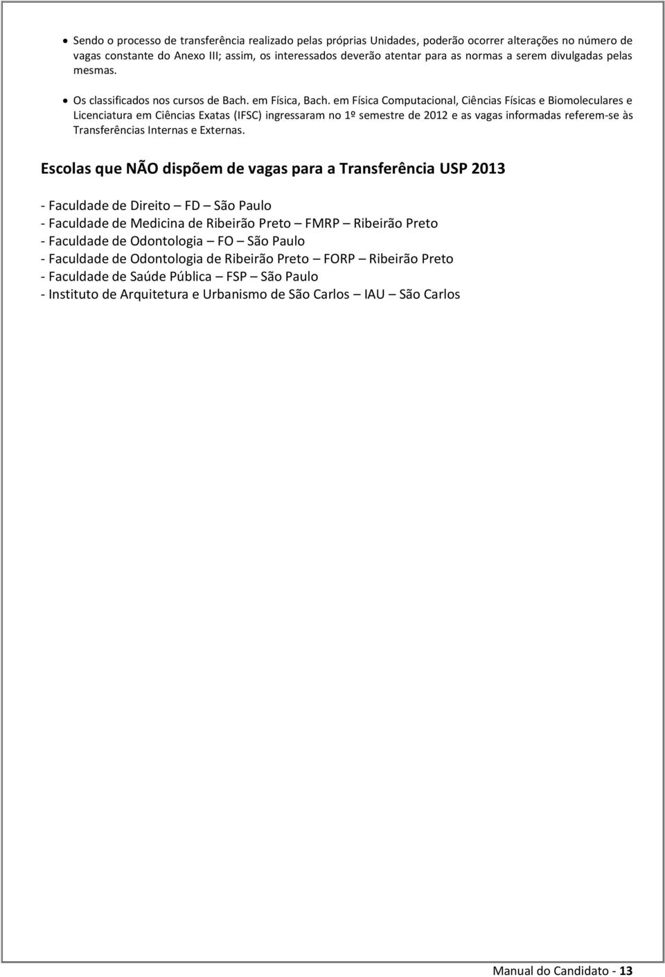 em Física Computacional, Ciências Físicas e Biomoleculares e Licenciatura em Ciências Exatas (IFSC) ingressaram no 1º semestre de 2012 e as vagas informadas referem-se às Transferências Internas e