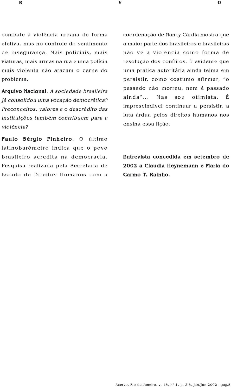 Preconceitos, valores e o descrédito das instituições também contribuem para a violência? Paulo Sérgio Pinheiro. O último latinobarômetro indica que o povo brasileiro acredita na democracia.