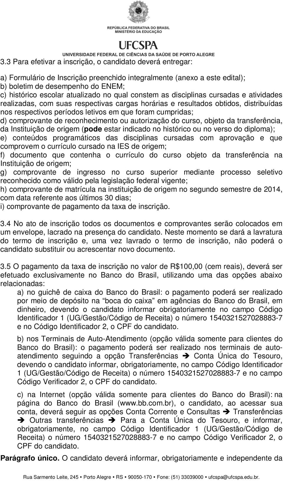 cumpridas; d) comprovante de reconhecimento ou autorização do curso, objeto da transferência, da Instituição de origem (pode estar indicado no histórico ou no verso do diploma); e) conteúdos