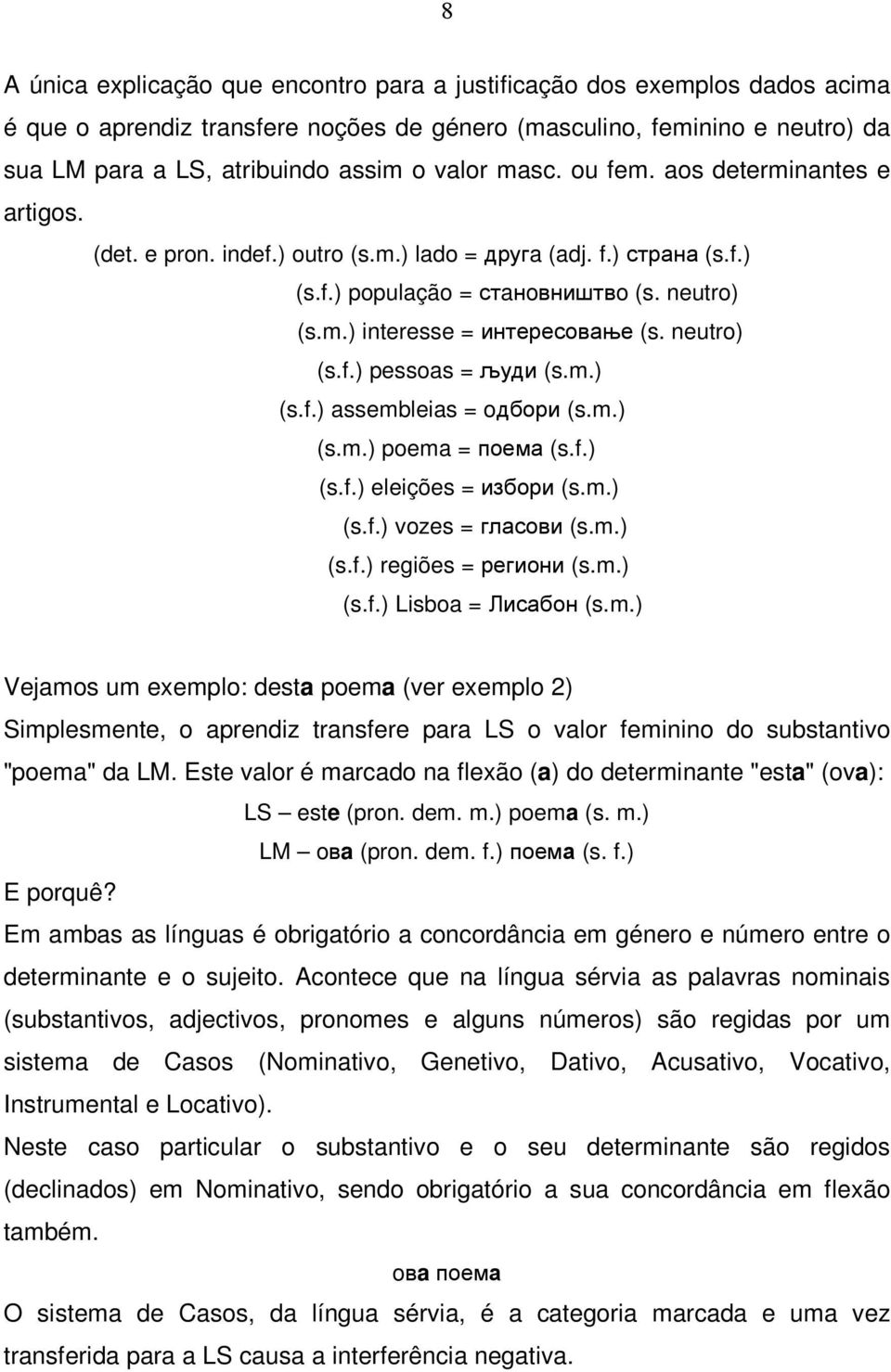neutro) (s.f.) pessoas = људи (s.m.) (s.f.) assembleias = oдбори (s.m.) (s.m.) poema = поема (s.f.) (s.f.) eleições = избори (s.m.) (s.f.) vozes = гласови (s.m.) (s.f.) regiões = региони (s.m.) (s.f.) Lisboa = Лисабон (s.