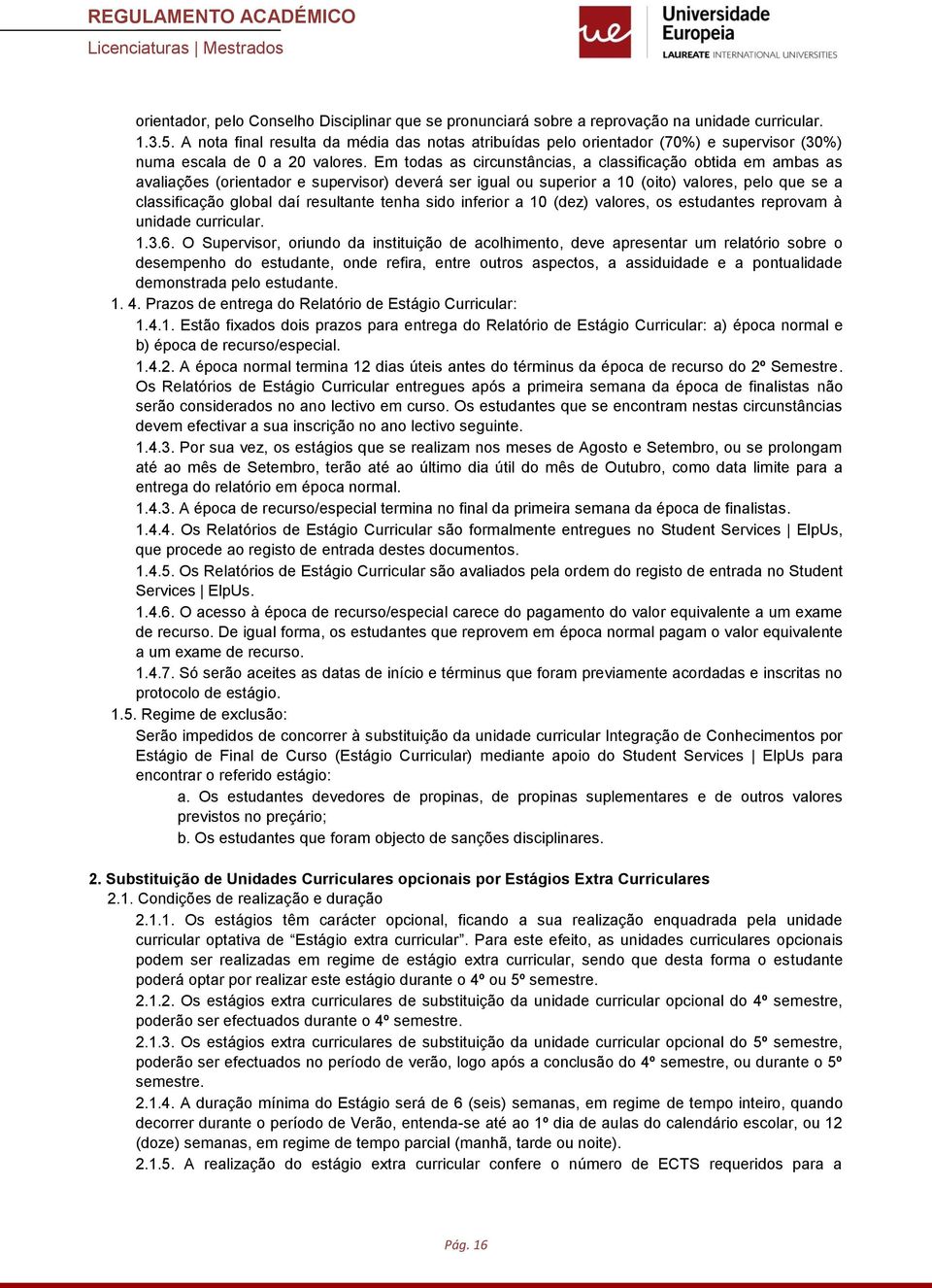 Em todas as circunstâncias, a classificação obtida em ambas as avaliações (orientador e supervisor) deverá ser igual ou superior a 10 (oito) valores, pelo que se a classificação global daí resultante