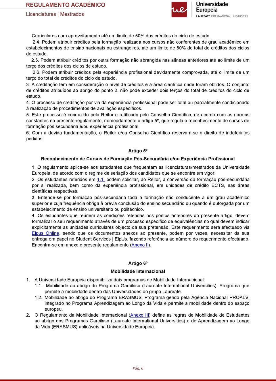 ciclos de estudo. 2.5. Podem atribuir créditos por outra formação não abrangida nas alíneas anteriores até ao limite de um terço dos créditos dos ciclos de estudo. 2.6.