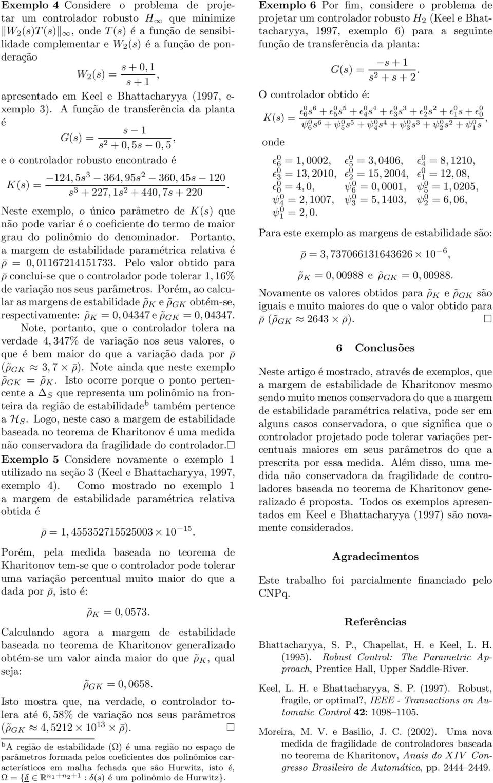 A função de transferência da planta é s 1 G(s) = s 2 + 0, 5s 0, 5, e o controlador robusto encontrado é K(s) = 124, 5s3 364, 95s 2 360, 45s 120 s 3 + 227, 1s 2.