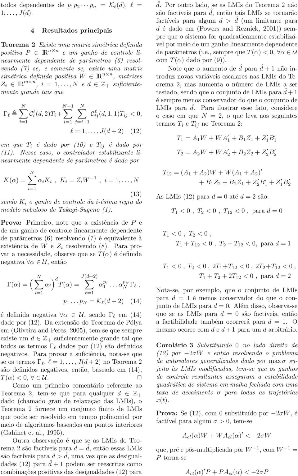 matriz simétrica definida positiva W IR n n, matrizes Z i IR m n, i = 1,...,N e d Z + suficientemente grande tais que Γ l N 1 Ci(d,)T l i + j=i+1 C l ij(d,1,1)t ij < 0, l = 1,.