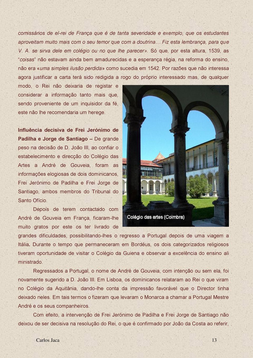 Só que, por esta altura, 1539, as coisas não estavam ainda bem amadurecidas e a esperança régia, na reforma do ensino, não era «uma simples ilusão perdida» como sucedia em 1542.