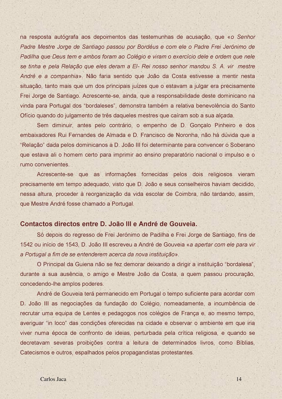 Não faria sentido que João da Costa estivesse a mentir nesta situação, tanto mais que um dos principais juízes que o estavam a julgar era precisamente Frei Jorge de Santiago.