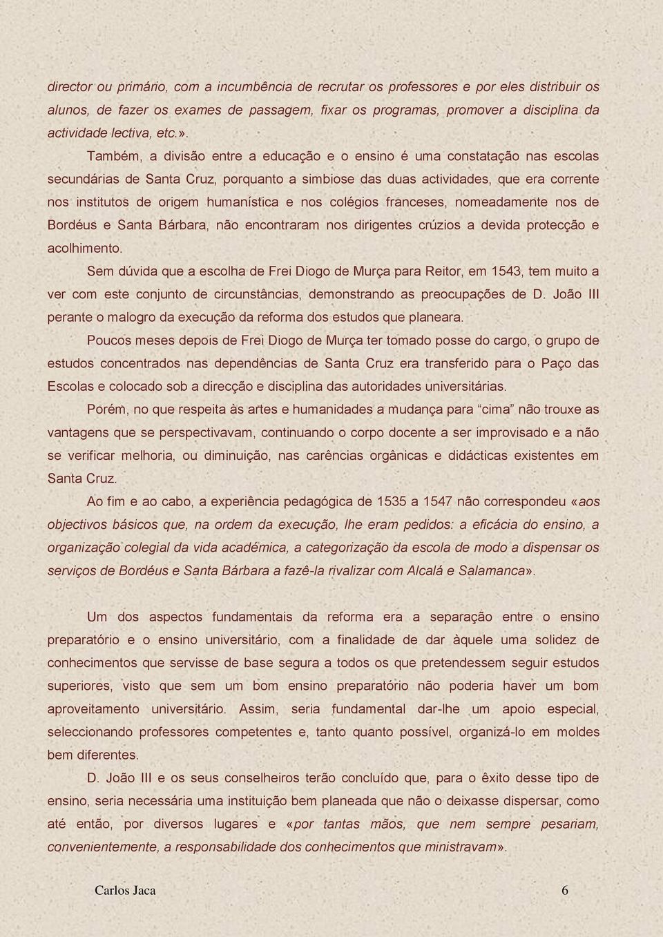 Também, a divisão entre a educação e o ensino é uma constatação nas escolas secundárias de Santa Cruz, porquanto a simbiose das duas actividades, que era corrente nos institutos de origem humanística