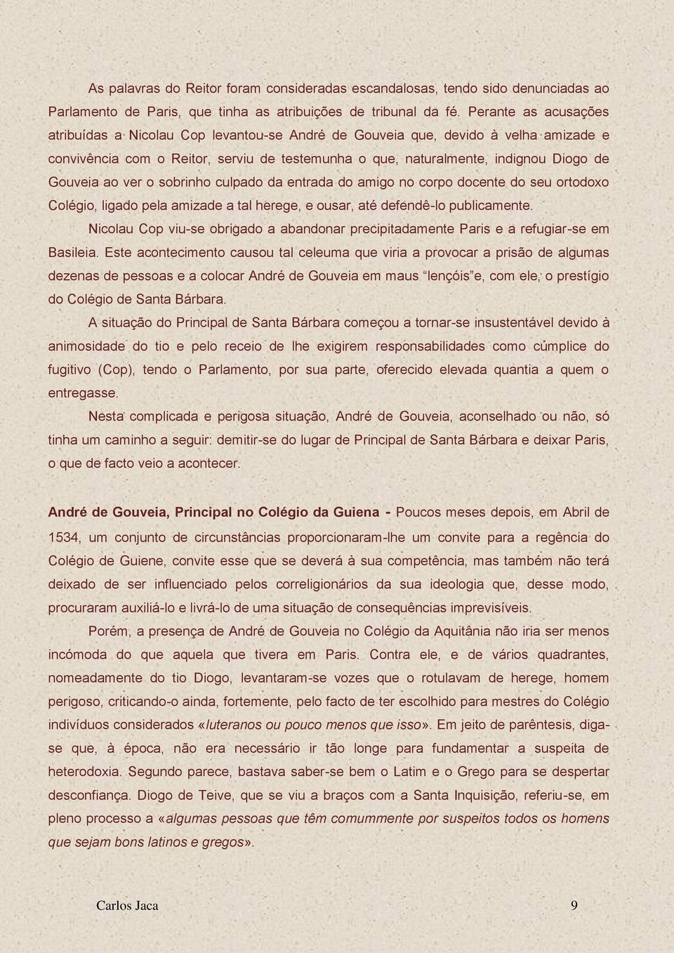 ao ver o sobrinho culpado da entrada do amigo no corpo docente do seu ortodoxo Colégio, ligado pela amizade a tal herege, e ousar, até defendê-lo publicamente.