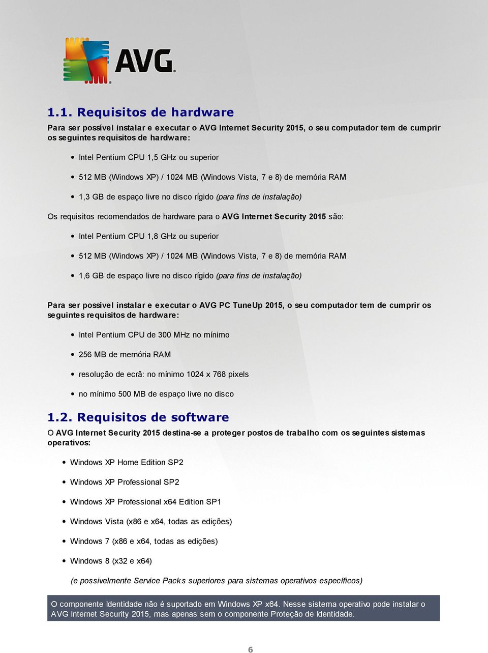 Internet Security 2015 são: Intel Pentium CPU 1,8 GHz ou superior 512 MB (Windows XP) / 1024 MB (Windows Vista, 7 e 8) de memória RAM 1,6 GB de espaço livre no disco rígido (para fins de instalação)