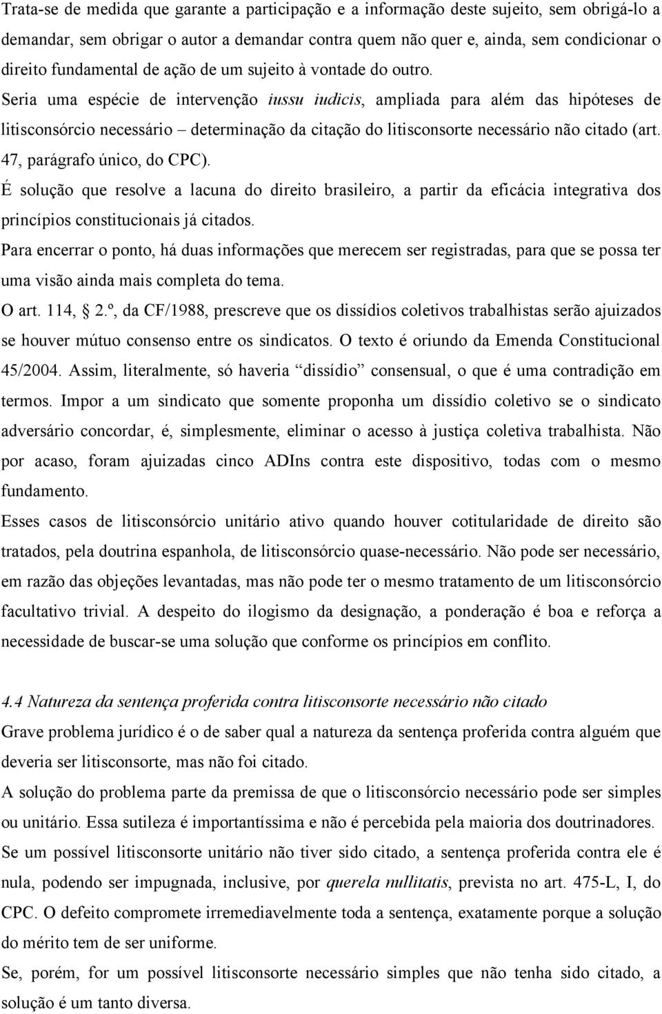 Seria uma espécie de intervenção iussu iudicis, ampliada para além das hipóteses de litisconsórcio necessário determinação da citação do litisconsorte necessário não citado (art.