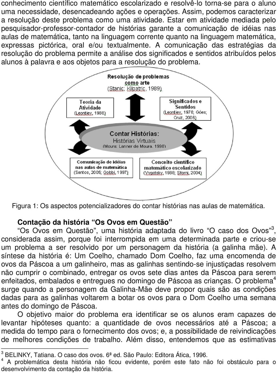 Estar em atividade mediada pelo pesquisador-professor-contador de histórias garante a comunicação de idéias nas aulas de matemática, tanto na linguagem corrente quanto na linguagem matemática,