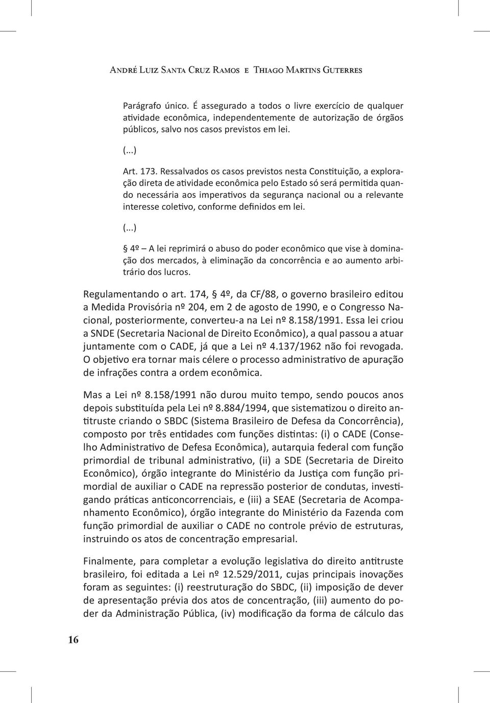 Ressalvados os casos previstos nesta Constituição, a exploração direta de atividade econômica pelo Estado só será permitida quando necessária aos imperativos da segurança nacional ou a relevante