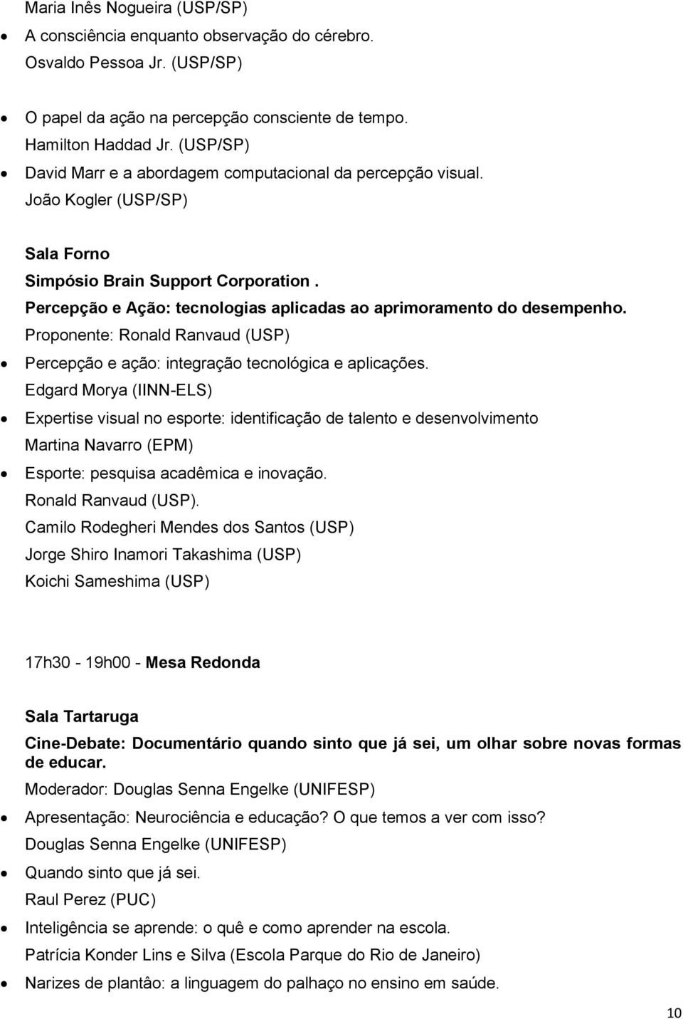 Percepção e Ação: tecnologias aplicadas ao aprimoramento do desempenho. Proponente: Ronald Ranvaud (USP) Percepção e ação: integração tecnológica e aplicações.