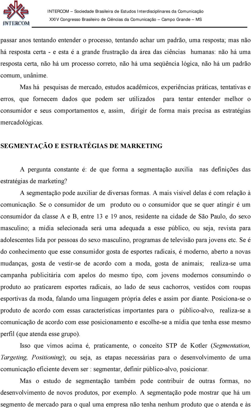 Mas há pesquisas de mercado, estudos acadêmicos, experiências práticas, tentativas e erros, que fornecem dados que podem ser utilizados para tentar entender melhor o consumidor e seus comportamentos