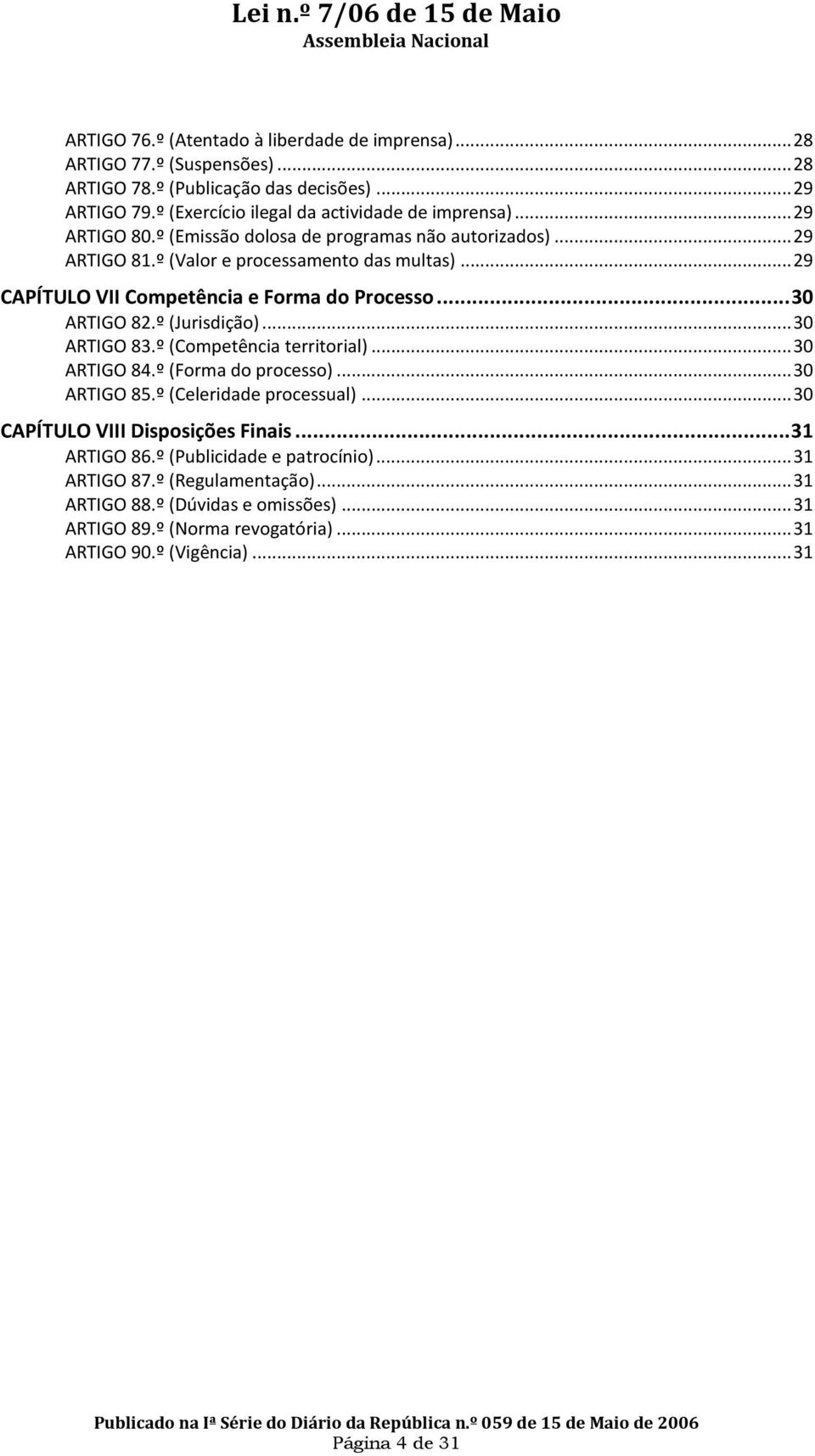 º (Jurisdição)... 30 ARTIGO 83.º (Competência territorial)... 30 ARTIGO 84.º (Forma do processo)... 30 ARTIGO 85.º (Celeridade processual)... 30 CAPÍTULO VIII Disposições Finais.