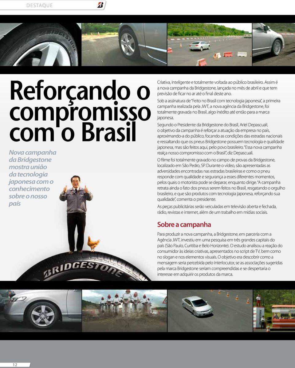 Sob a assinatura de Feito no Brasil com tecnologia japonesa, a primeira campanha realizada pela JWT, a nova agência da Bridgestone, foi totalmente gravada no Brasil, algo inédito até então para a