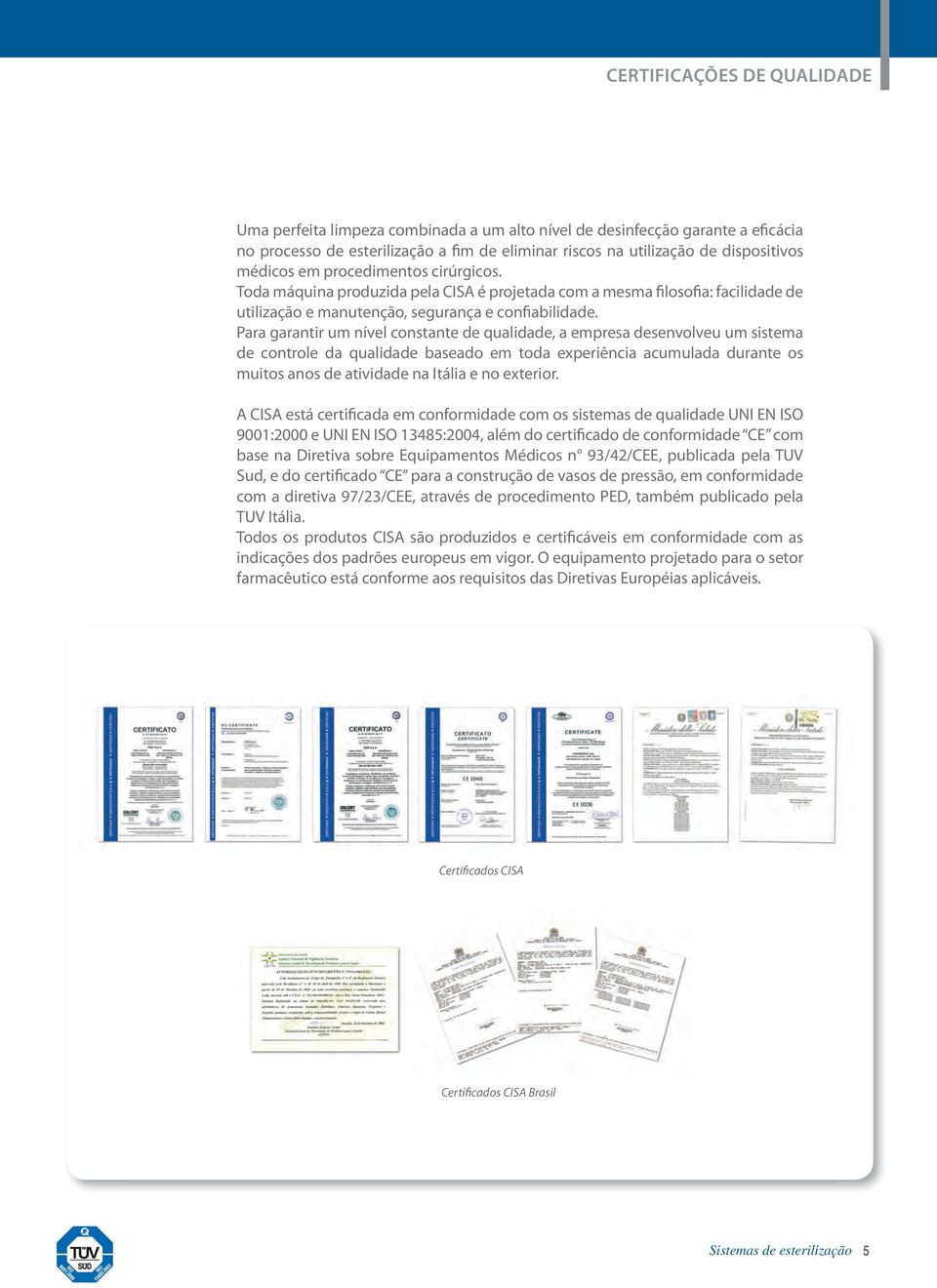 Para garantir um nível constante de qualidade, a empresa desenvolveu um sistema de controle da qualidade baseado em toda experiência acumulada durante os muitos anos de atividade na Itália e no