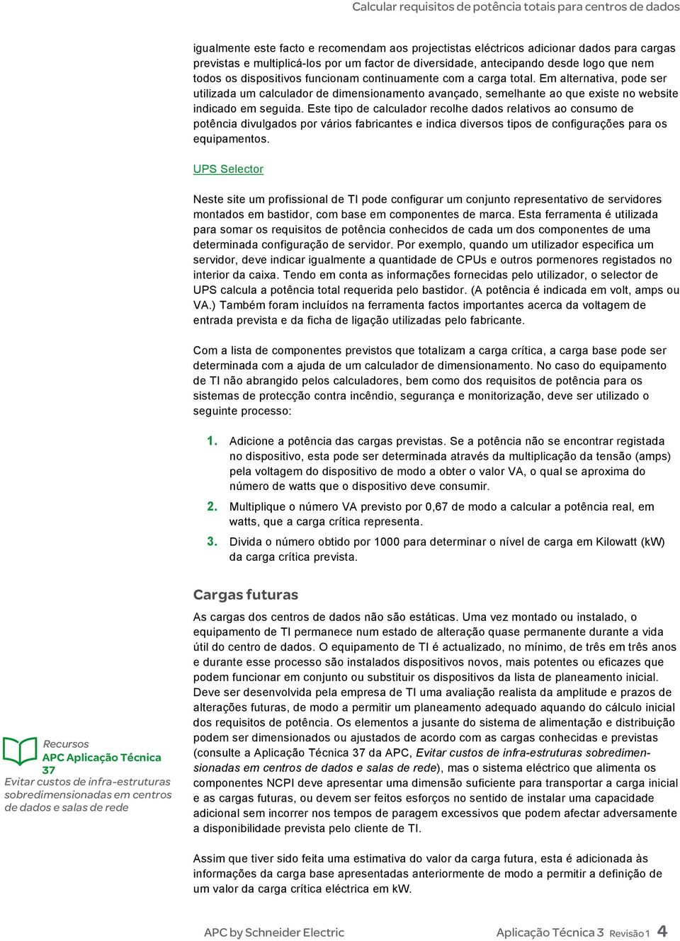 Este tipo de calculador recolhe dados relativos ao consumo de potência divulgados por vários fabricantes e indica diversos tipos de configurações para os equipamentos.