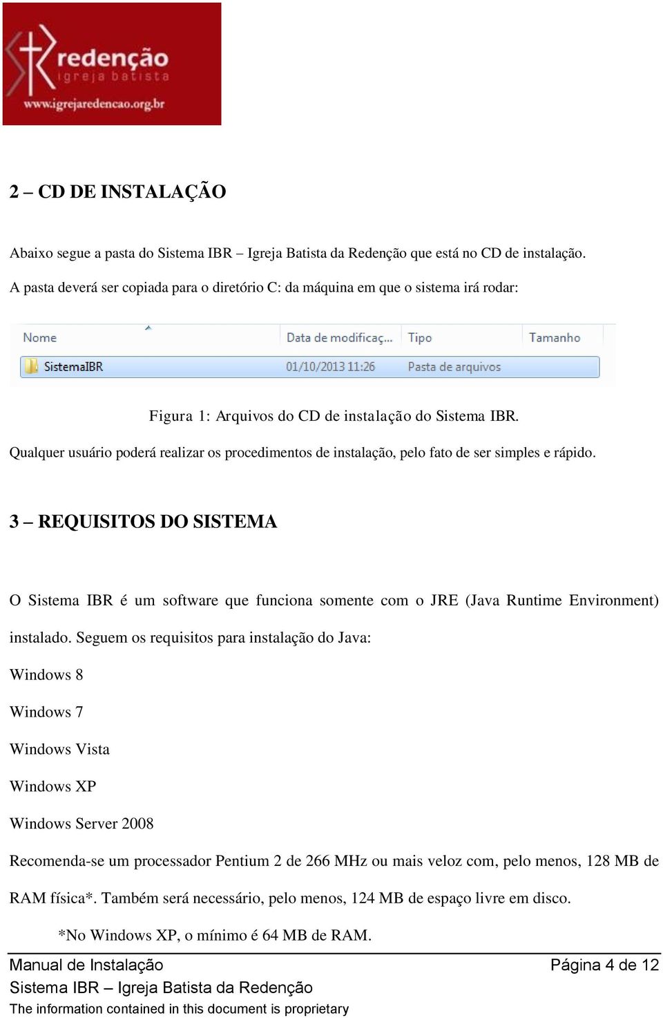 Qualquer usuário poderá realizar os procedimentos de instalação, pelo fato de ser simples e rápido.