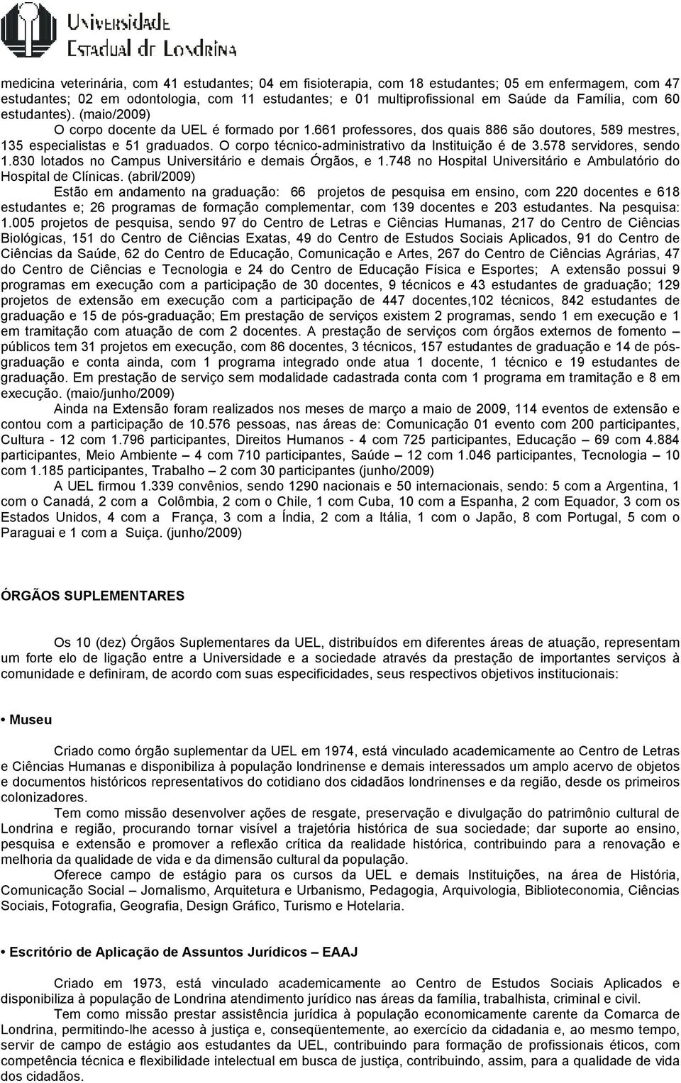 O corpo técnico-administrativo da Instituição é de 3.578 servidores, sendo 1.830 lotados no Campus Universitário e demais Órgãos, e 1.