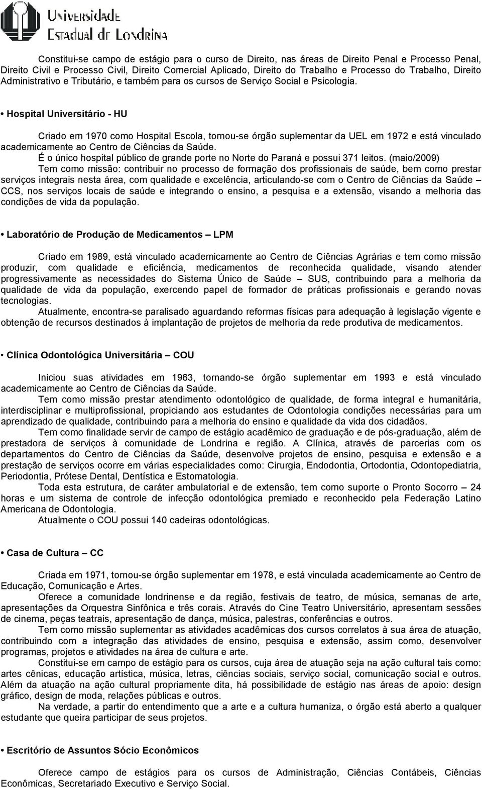 Hospital Universitário - HU Criado em 1970 como Hospital Escola, tornou-se órgão suplementar da UEL em 1972 e está vinculado academicamente ao Centro de Ciências da Saúde.