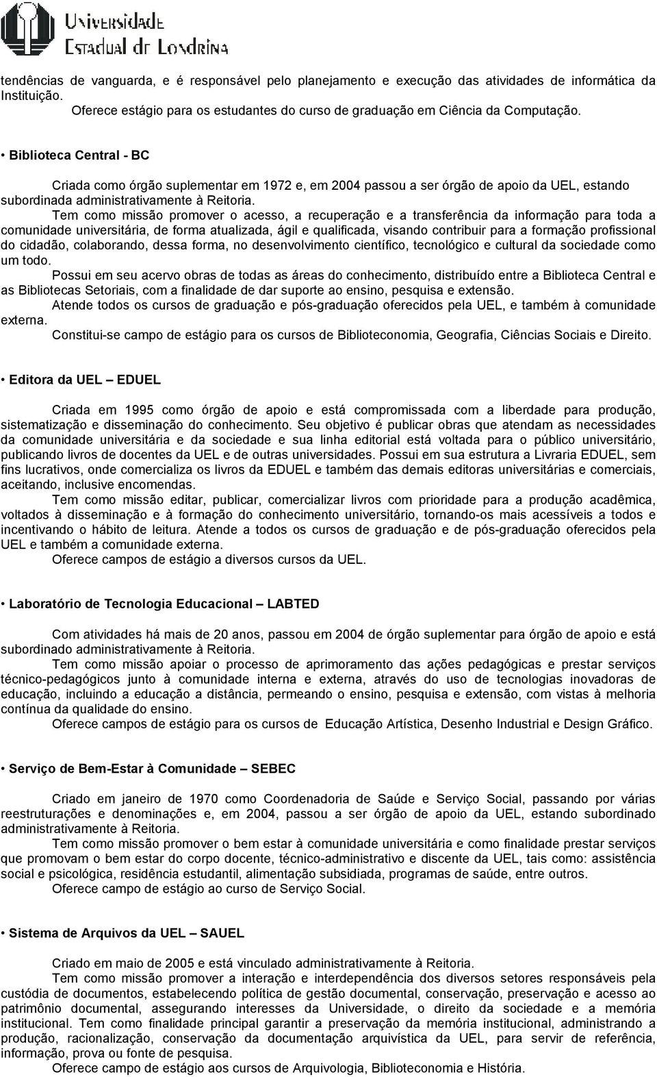 Tem como missão promover o acesso, a recuperação e a transferência da informação para toda a comunidade universitária, de forma atualizada, ágil e qualificada, visando contribuir para a formação