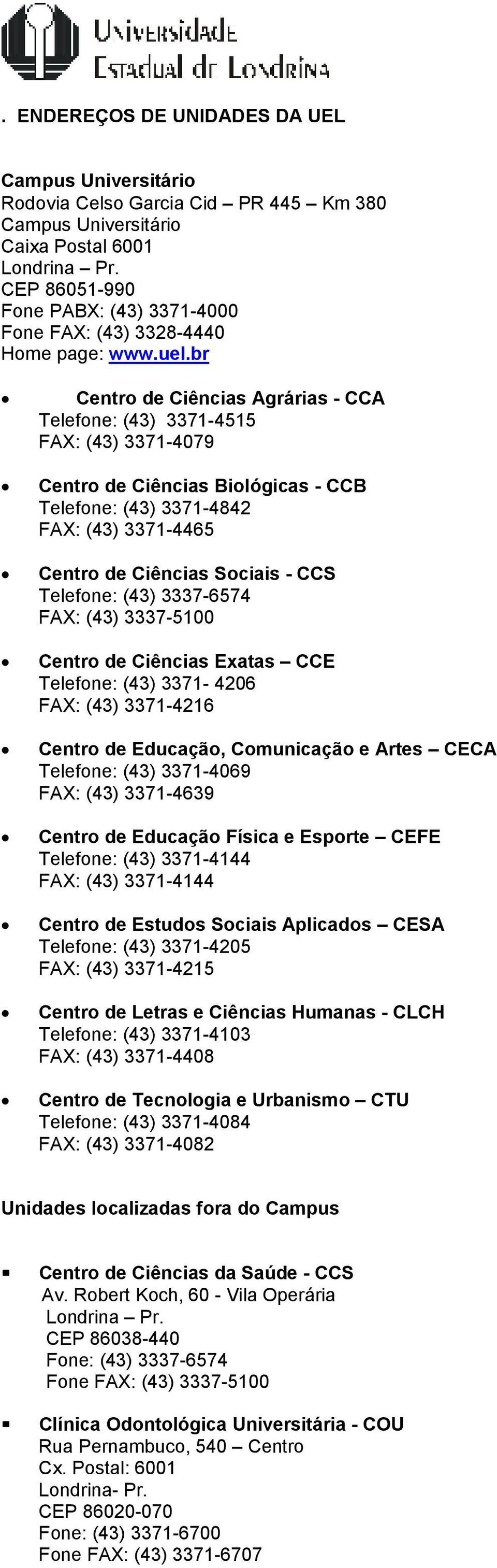 br Centro de Ciências Agrárias - CCA Telefone: (43) 3371-4515 FAX: (43) 3371-4079 Centro de Ciências Biológicas - CCB Telefone: (43) 3371-4842 FAX: (43) 3371-4465 Centro de Ciências Sociais - CCS