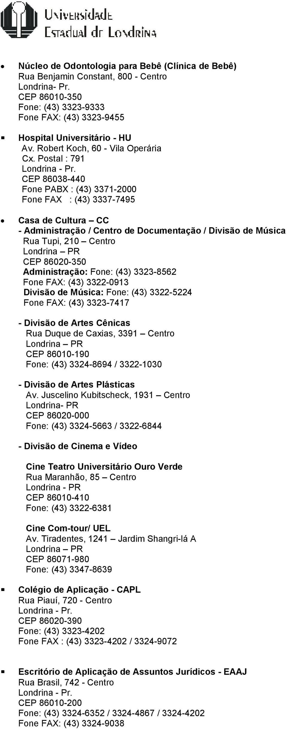 CEP 86038-440 Fone PABX : (43) 3371-2000 Fone FAX : (43) 3337-7495 Casa de Cultura CC - Administração / Centro de Documentação / Divisão de Música Rua Tupi, 210 Centro Londrina PR CEP 86020-350