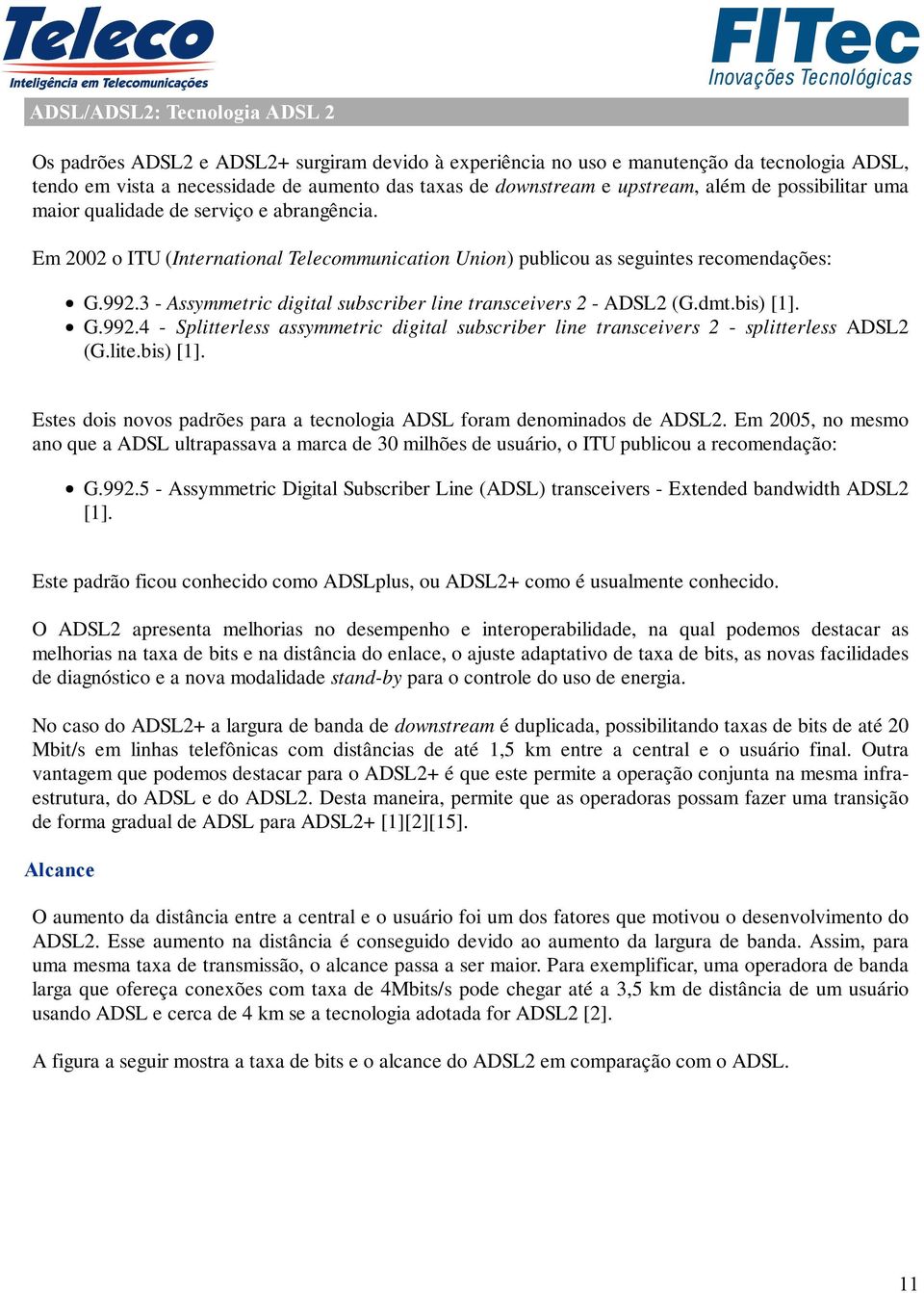 3 - Assymmetric digital subscriber line transceivers 2 - ADSL2 (G.dmt.bis) [1]. G.992.4 - Splitterless assymmetric digital subscriber line transceivers 2 - splitterless ADSL2 (G.lite.bis) [1]. Estes dois novos padrões para a tecnologia ADSL foram denominados de ADSL2.