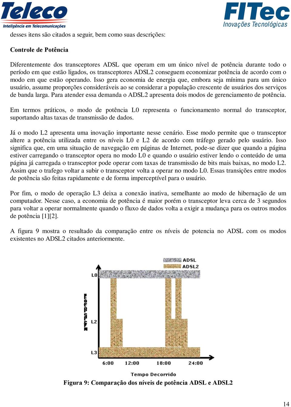 Isso gera economia de energia que, embora seja mínima para um único usuário, assume proporções consideráveis ao se considerar a população crescente de usuários dos serviços de banda larga.