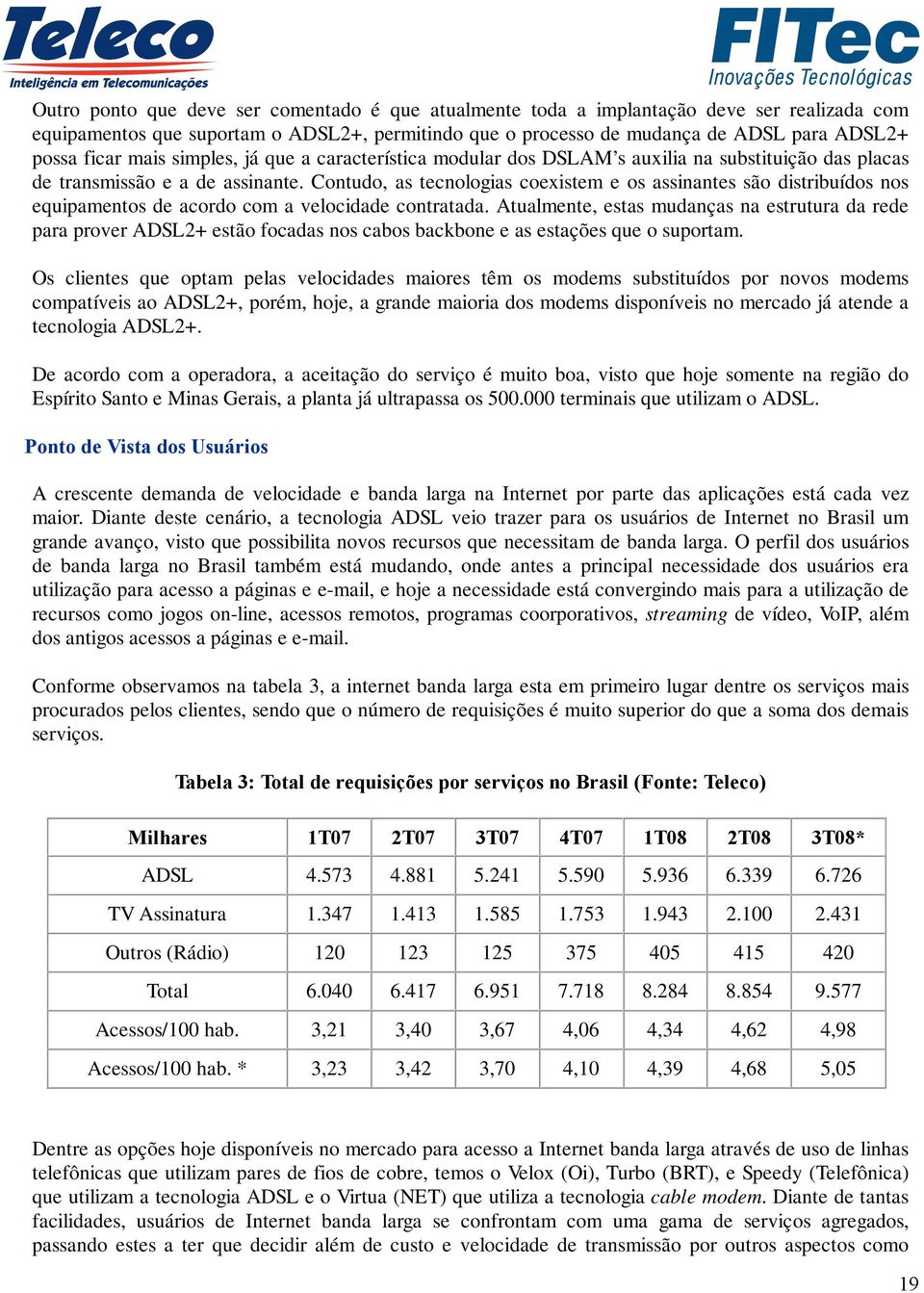 Contudo, as tecnologias coexistem e os assinantes são distribuídos nos equipamentos de acordo com a velocidade contratada.