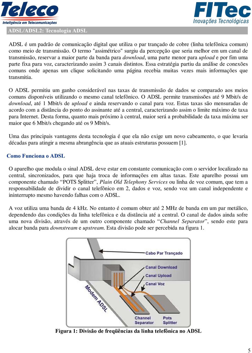 caracterizando assim 3 canais distintos. Essa estratégia partiu da análise de conexões comuns onde apenas um clique solicitando uma página recebia muitas vezes mais informações que transmitia.