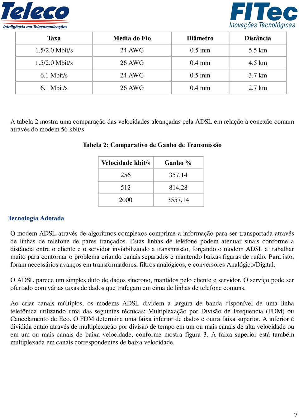 Tecnologia Adotada Tabela 2: Comparativo de Ganho de Transmissão Velocidade kbit/s Ganho % 256 357,14 512 814,28 2000 3557,14 O modem ADSL através de algoritmos complexos comprime a informação para