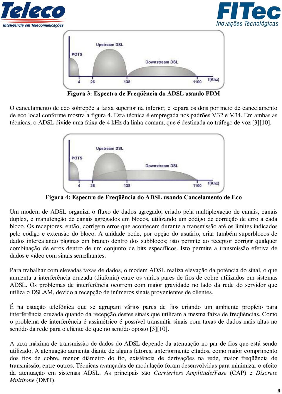 Figura 4: Espectro de Freqüência do ADSL usando Cancelamento de Eco Um modem de ADSL organiza o fluxo de dados agregado, criado pela multiplexação de canais, canais duplex, e manutenção de canais