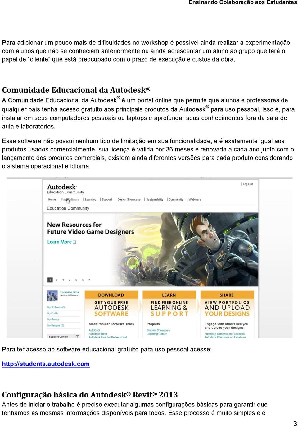 Comunidade Educacional da Autodesk A Comunidade Educacional da Autodesk é um portal online que permite que alunos e professores de qualquer país tenha acesso gratuito aos principais produtos da