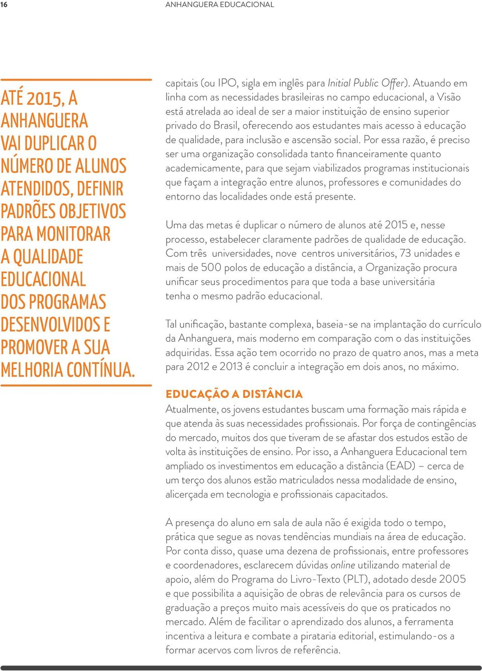 Atuando em linha com as necessidades brasileiras no campo educacional, a Visão está atrelada ao ideal de ser a maior instituição de ensino superior privado do Brasil, oferecendo aos estudantes mais