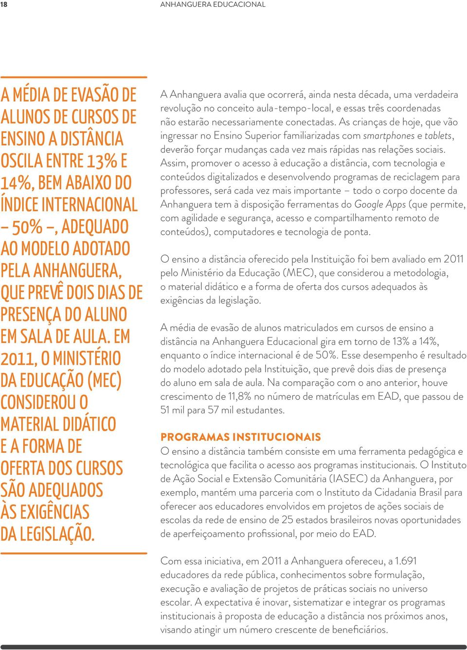 A Anhanguera avalia que ocorrerá, ainda nesta década, uma verdadeira revolução no conceito aula-tempo-local, e essas três coordenadas não estarão necessariamente conectadas.