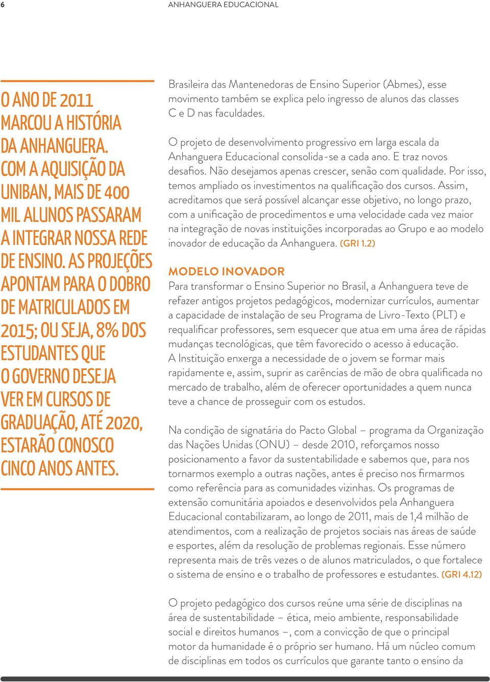 Brasileira das Mantenedoras de Ensino Superior (Abmes), esse movimento também se explica pelo ingresso de alunos das classes C e D nas faculdades.