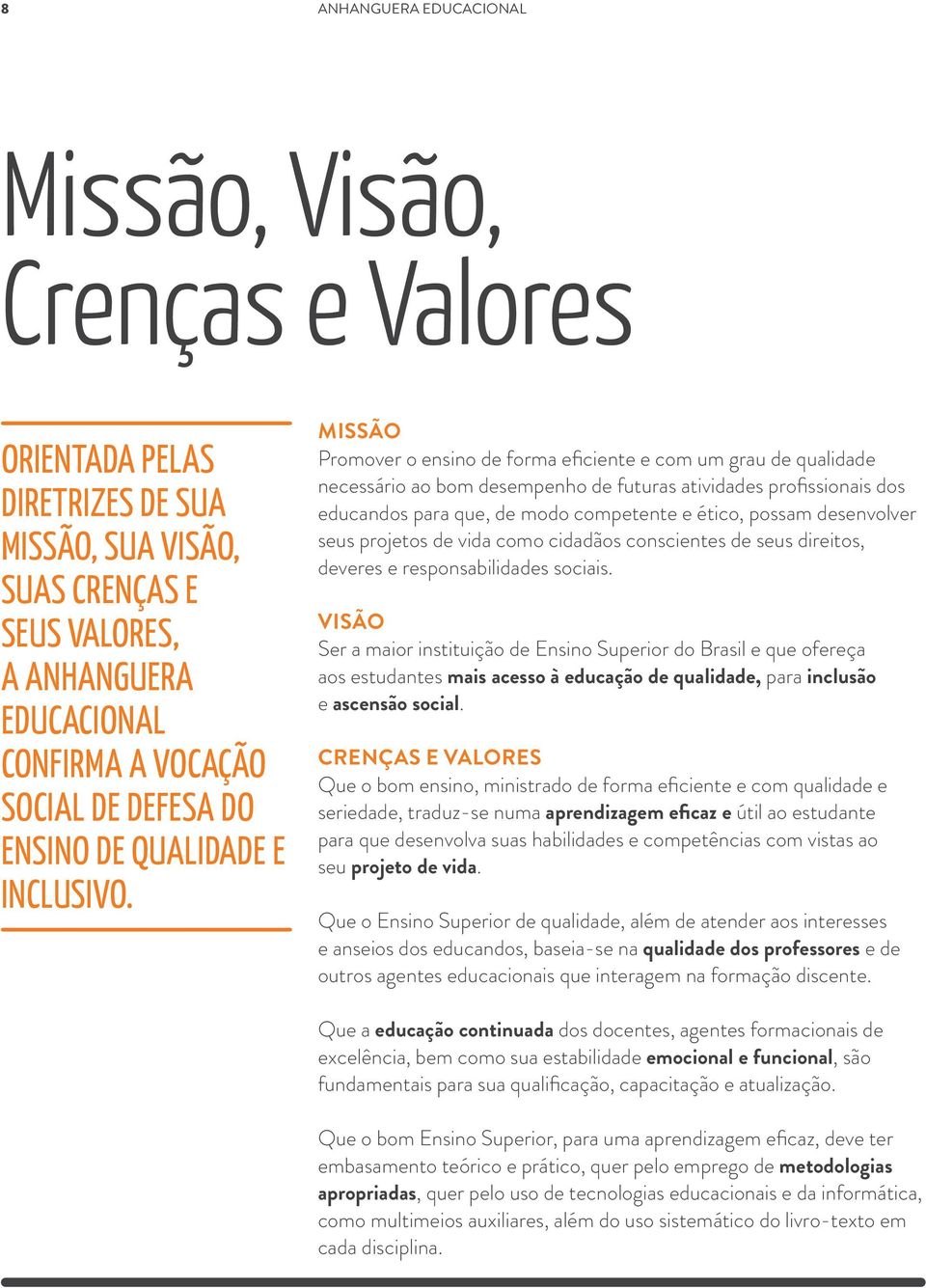 Missão Promover o ensino de forma eficiente e com um grau de qualidade necessário ao bom desempenho de futuras atividades profissionais dos educandos para que, de modo competente e ético, possam