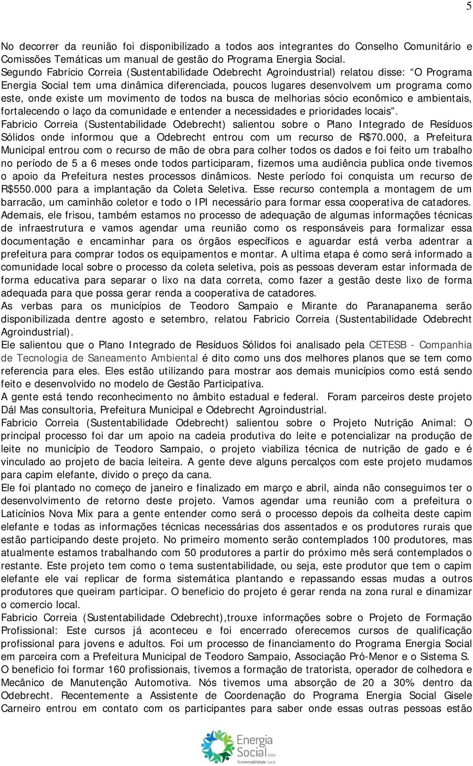 existe um movimento de todos na busca de melhorias sócio econômico e ambientais, fortalecendo o laço da comunidade e entender a necessidades e prioridades locais.