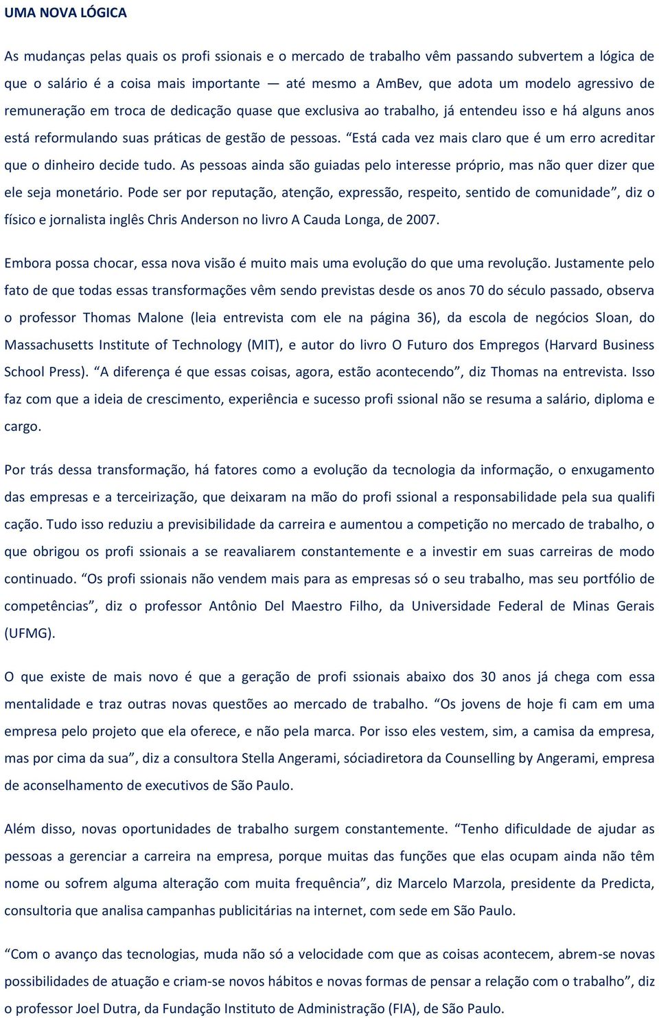 Está cada vez mais claro que é um erro acreditar que o dinheiro decide tudo. As pessoas ainda são guiadas pelo interesse próprio, mas não quer dizer que ele seja monetário.