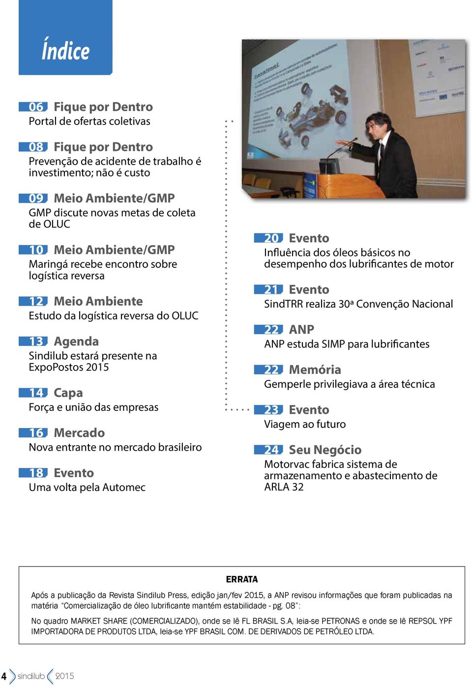 das empresas 16 Mercado Nova entrante no mercado brasileiro 18 Evento Uma volta pela Automec 20 Evento Influência dos óleos básicos no desempenho dos lubrificantes de motor 21 Evento SindTRR realiza