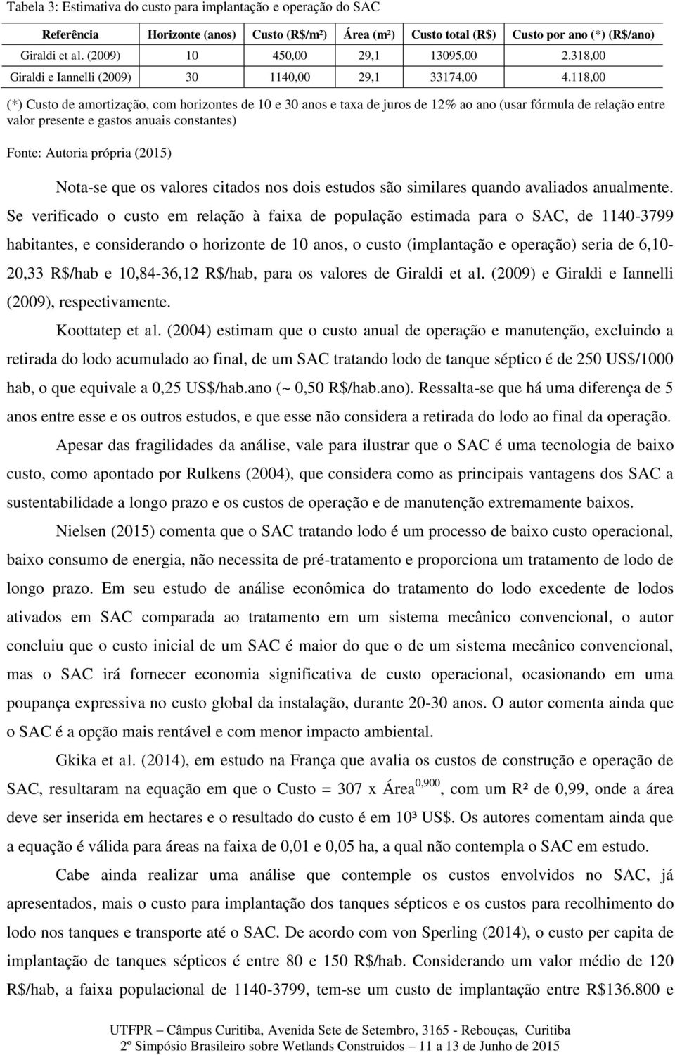 118,00 (*) Custo de amortização, com horizontes de 10 e 30 anos e taxa de juros de 12% ao ano (usar fórmula de relação entre valor presente e gastos anuais constantes) Fonte: Autoria própria (2015)