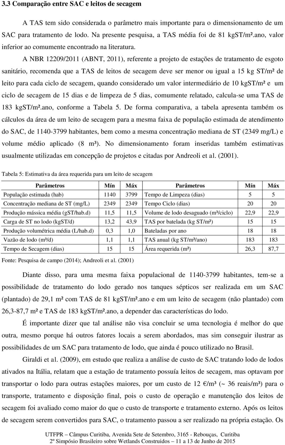 A NBR 12209/2011 (ABNT, 2011), referente a projeto de estações de tratamento de esgoto sanitário, recomenda que a TAS de leitos de secagem deve ser menor ou igual a 15 kg ST/m² de leito para cada