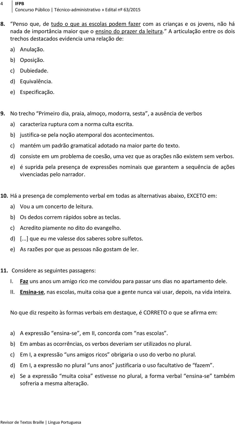 No trecho Primeiro dia, praia, almoço, modorra, sesta, a ausência de verbos a) caracteriza ruptura com a norma culta escrita. b) justifica-se pela noção atemporal dos acontecimentos.