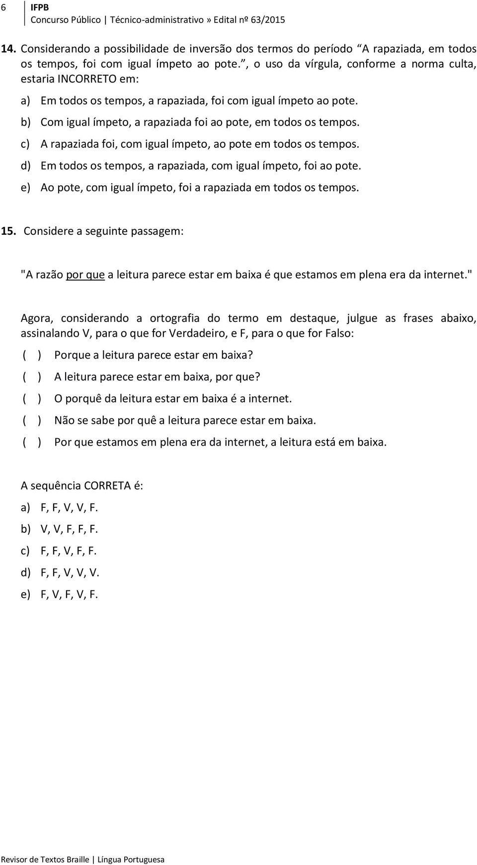 c) A rapaziada foi, com igual ímpeto, ao pote em todos os tempos. d) Em todos os tempos, a rapaziada, com igual ímpeto, foi ao pote. e) Ao pote, com igual ímpeto, foi a rapaziada em todos os tempos.