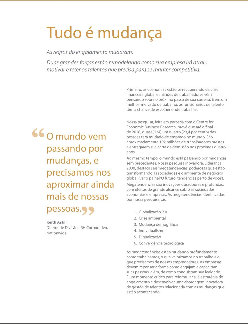 E em um melhor mercado de trabalho, os funcionários de talento têm a chance de escolher onde trabalhar. O mundo vem passando por mudanças, e precisamos nos aproximar ainda mais de nossas pessoas.